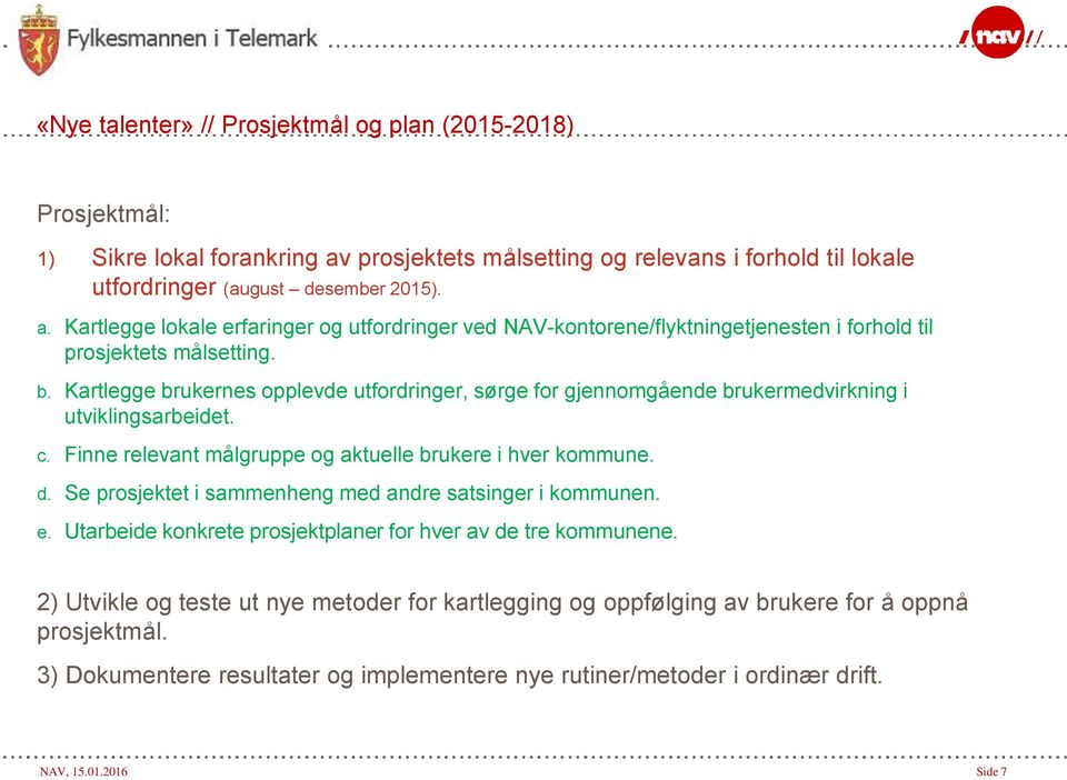 Kartlegge lokale erfaringer og utfordringer ved NAV-kontorene/flyktningetjenesten i forhold til prosjektets målsetting. b.