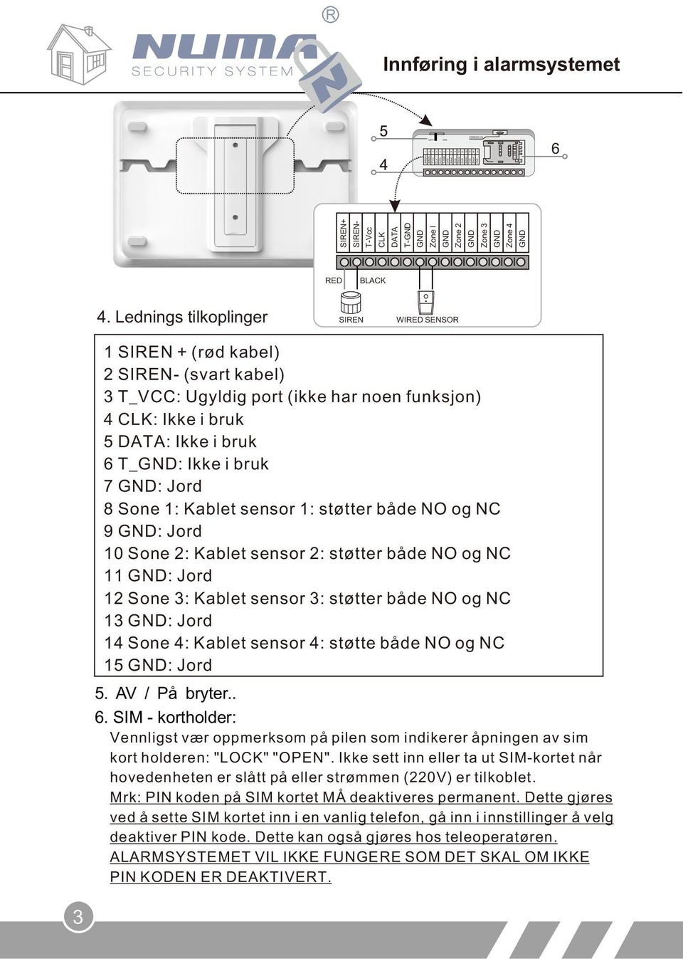 Lednings tilkoplinger SIREN WIRED SENSOR 1 SIREN + (rød kabel) 2 SIREN- (svart kabel) 3 T_VCC: Ugyldig port (ikke har noen funksjon) 4 CLK: Ikke i bruk 5 DATA: Ikke i bruk 6 T_GND: Ikke i bruk 7 GND: