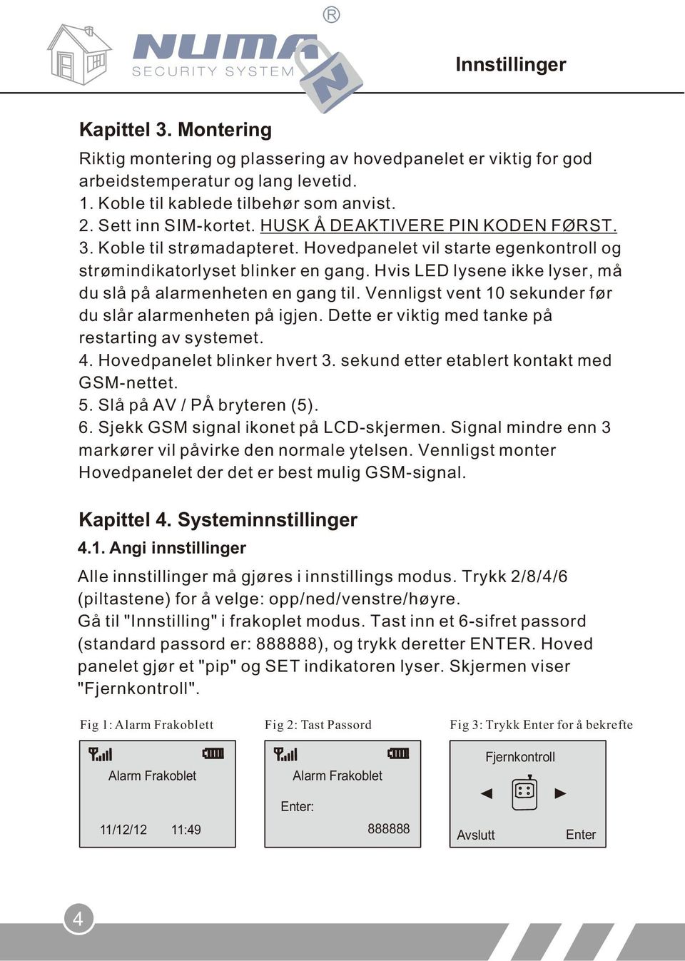 Hvis LED lysene ikke lyser, må du slå på alarmenheten en gang til. Vennligst vent 10 sekunder før du slår alarmenheten på igjen. Dette er viktig med tanke på restarting av systemet. 4.