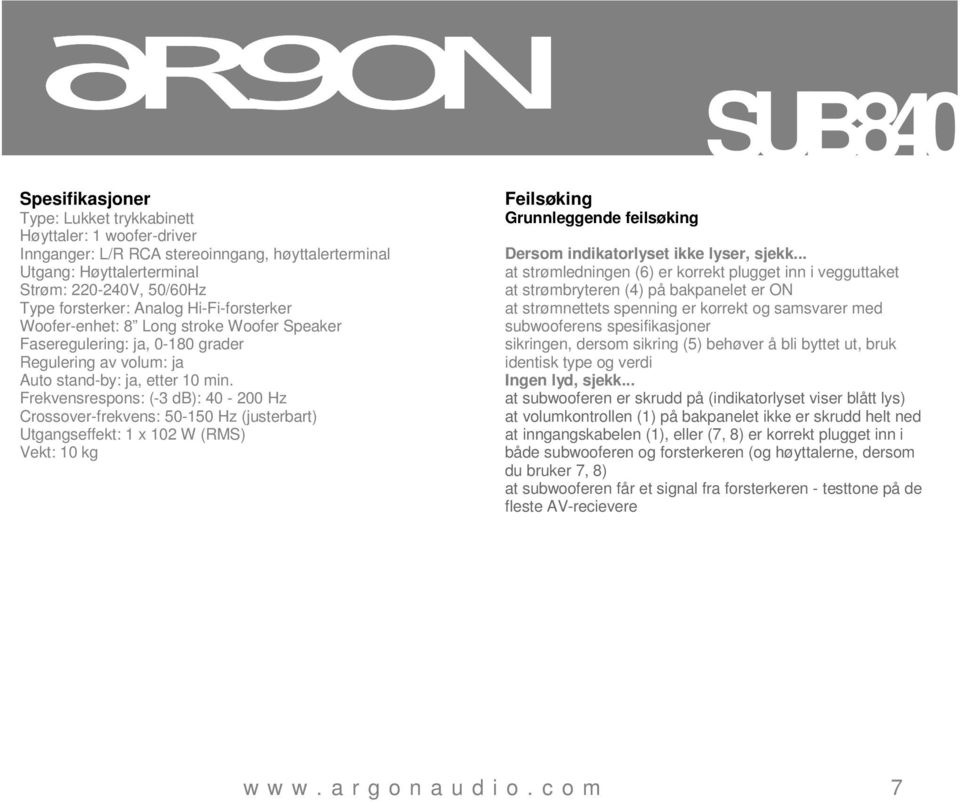Frekvensrespons: (-3 db): 40-200 Hz Crossover-frekvens: 50-150 Hz (justerbart) Utgangseffekt: 1 x 102 W (RMS) Vekt: 10 kg Feilsøking Grunnleggende feilsøking Dersom indikatorlyset ikke lyser, sjekk.