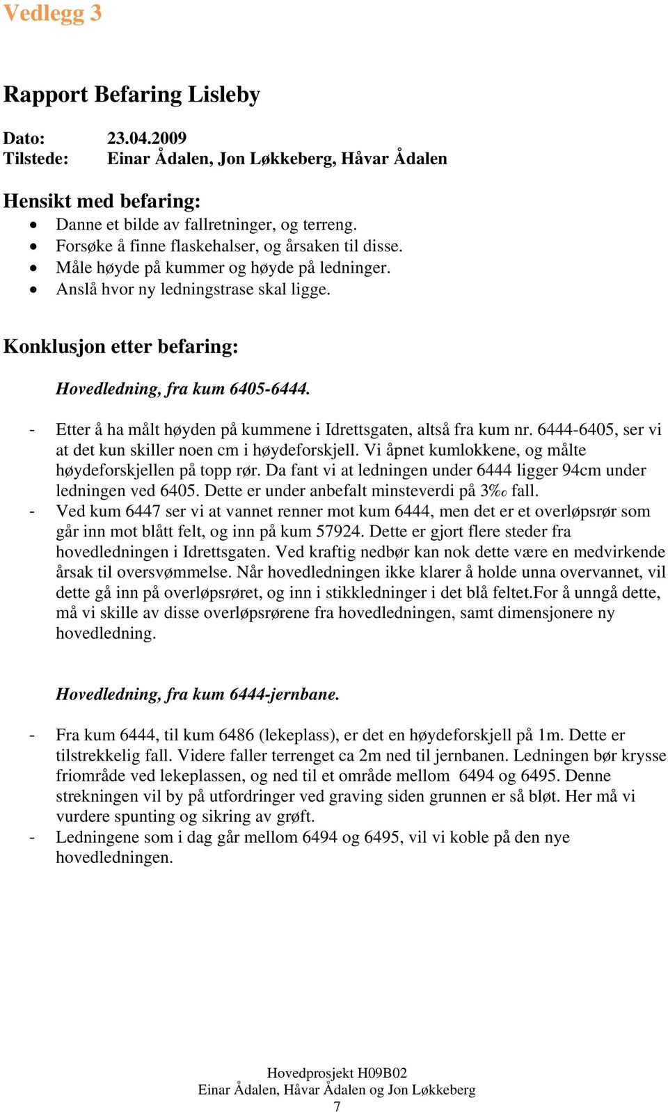 Etter å ha målt høyden på kummene i Idrettsgaten, altså fra kum nr. 6444-6405, ser vi at det kun skiller noen cm i høydeforskjell. Vi åpnet kumlokkene, og målte høydeforskjellen på topp rør.