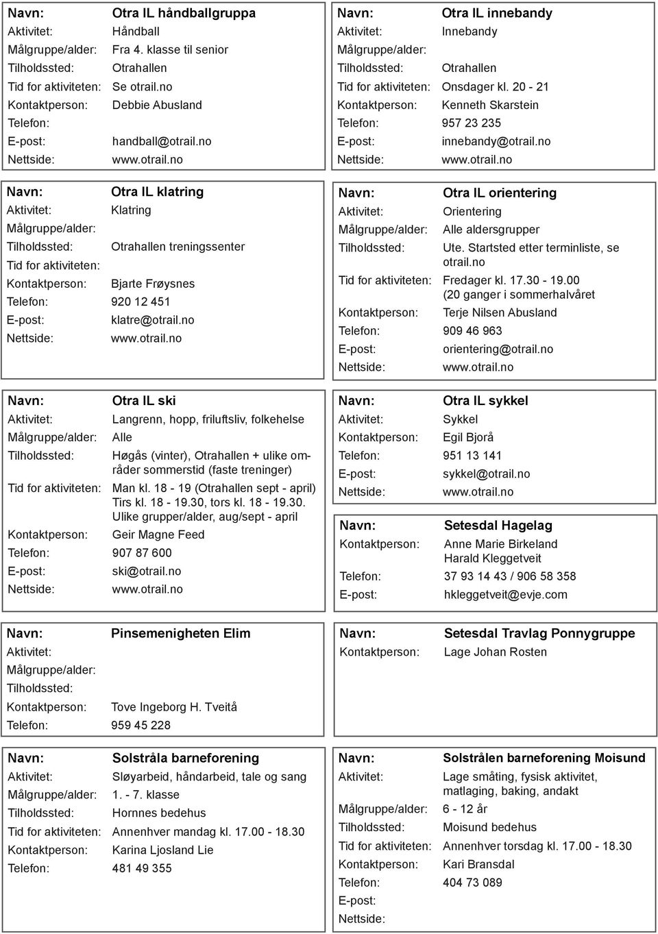 no Otra IL ski Langrenn, hopp, friluftsliv, folkehelse Alle Høgås (vinter), + ulike områder sommerstid (faste treninger) Man kl. 18-19 ( sept - april) Tirs kl. 18-19.30,