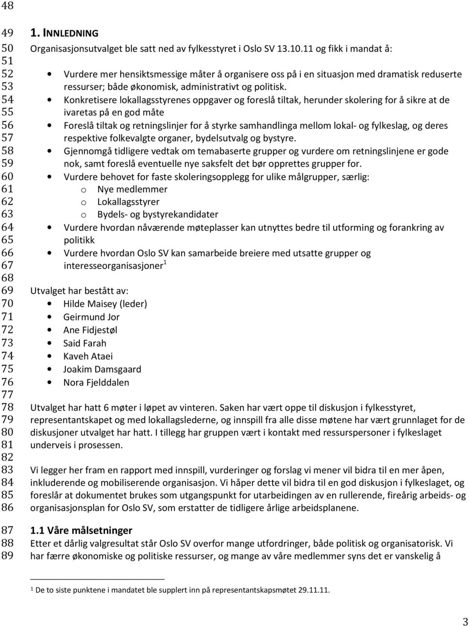 11 og fikk i mandat å: Vurdere mer hensiktsmessige måter å organisere oss på i en situasjon med dramatisk reduserte ressurser; både økonomisk, administrativt og politisk.