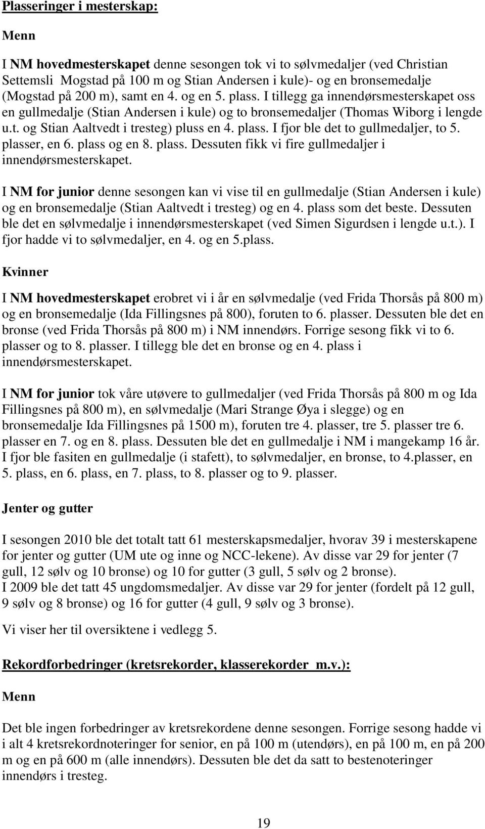 plass. I fjor ble det to gullmedaljer, to 5. plasser, en 6. plass og en 8. plass. Dessuten fikk vi fire gullmedaljer i innendørsmesterskapet.