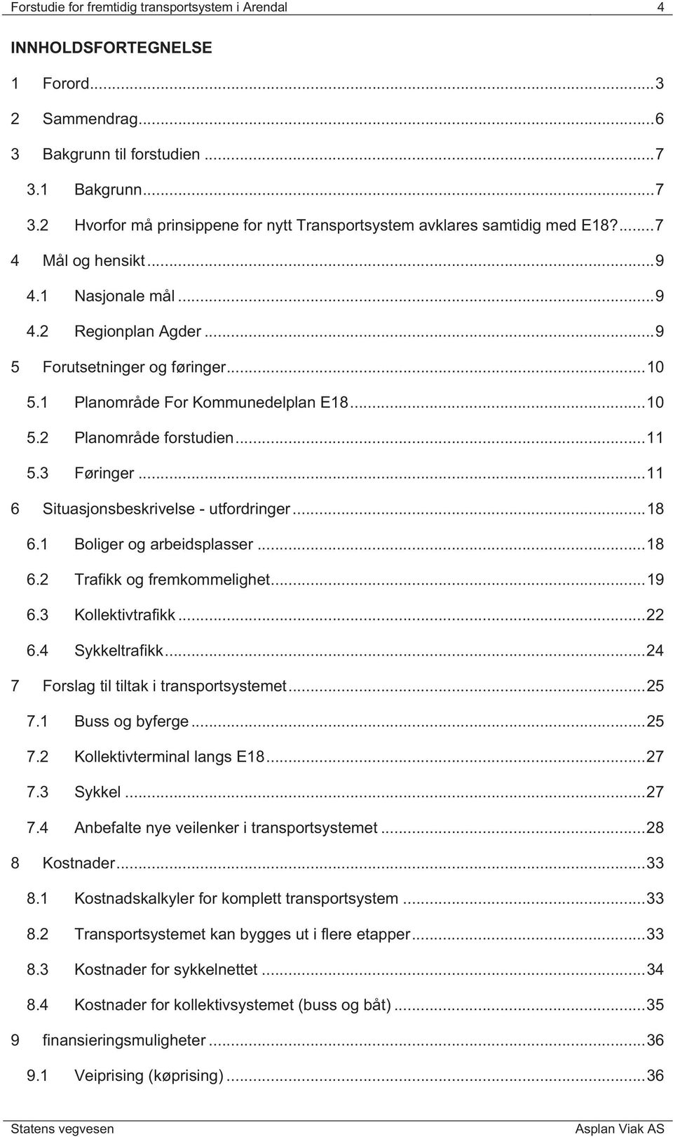 .. 10 5.1 Planområde For Kommunedelplan E18... 10 5.2 Planområde forstudien... 11 5.3 Føringer... 11 6 Situasjonsbeskrivelse - utfordringer... 18 6.1 Boliger og arbeidsplasser... 18 6.2 Trafikk og fremkommelighet.