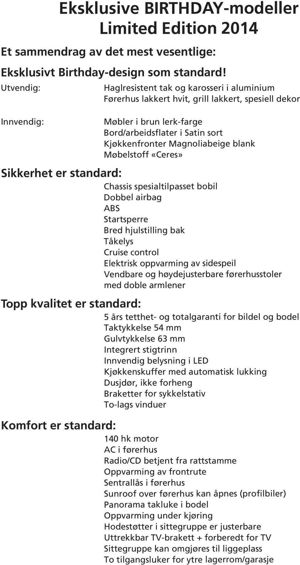 Magnoliabeige blank Møbelstoff «Ceres» Sikkerhet er standard: Chassis spesialtilpasset bobil Dobbel airbag ABS Startsperre Bred hjulstilling bak Tåkelys Cruise control Elektrisk oppvarming av