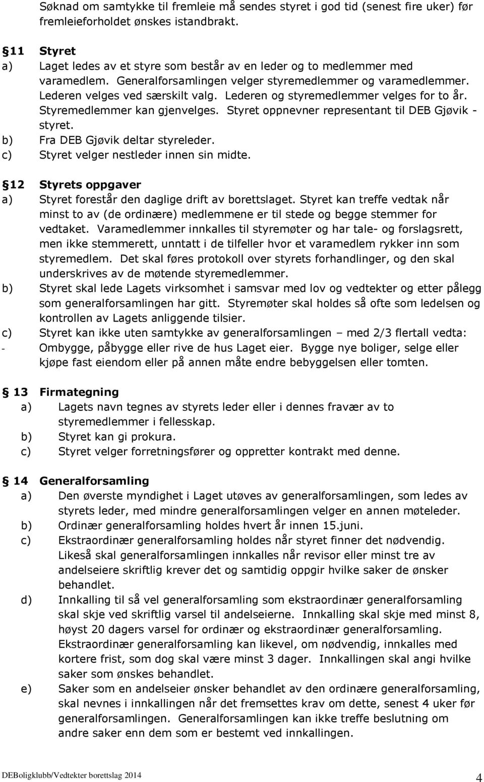 Lederen og styremedlemmer velges for to år. Styremedlemmer kan gjenvelges. Styret oppnevner representant til DEB Gjøvik - styret. b) Fra DEB Gjøvik deltar styreleder.