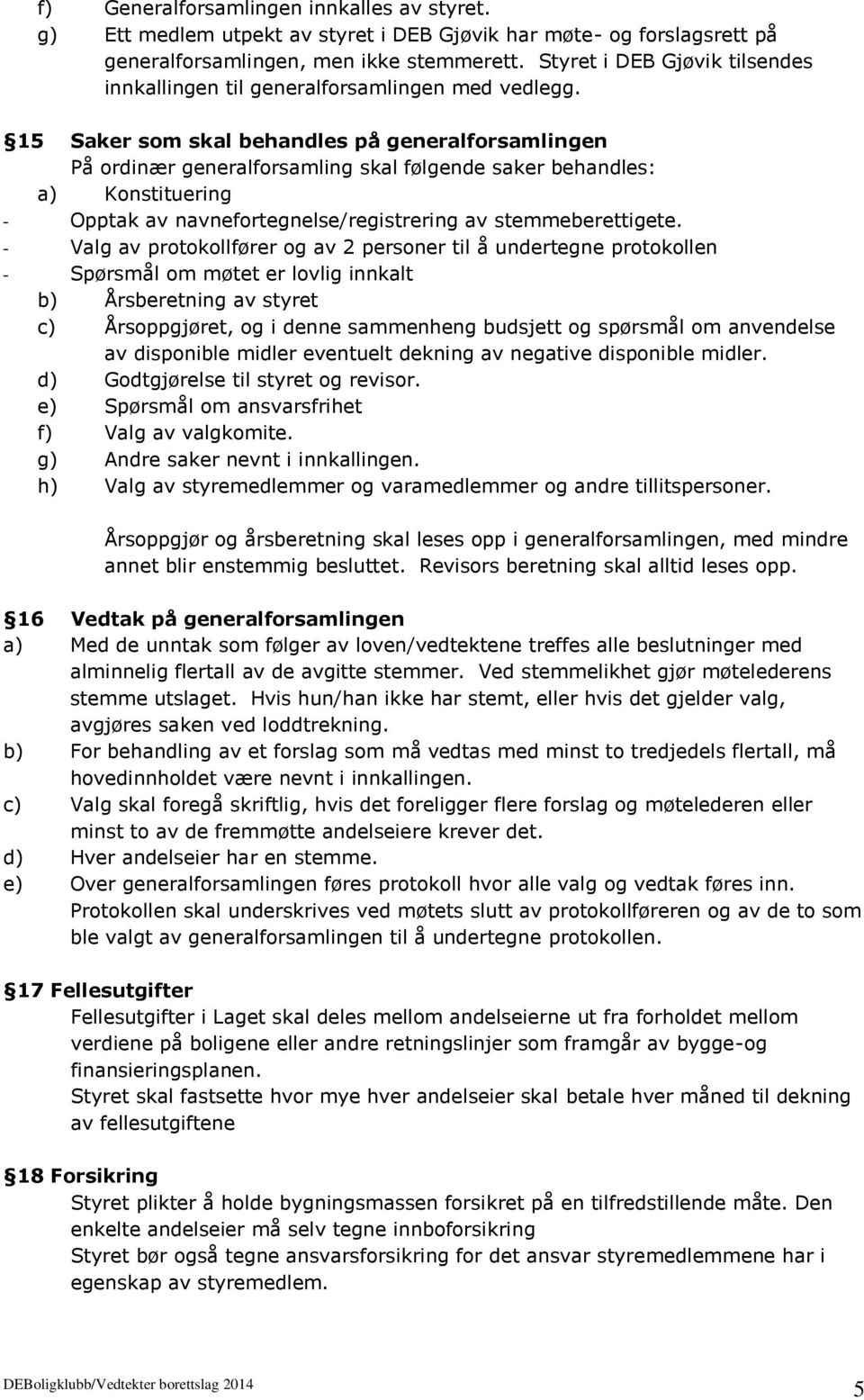 15 Saker som skal behandles på generalforsamlingen På ordinær generalforsamling skal følgende saker behandles: a) Konstituering - Opptak av navnefortegnelse/registrering av stemmeberettigete.