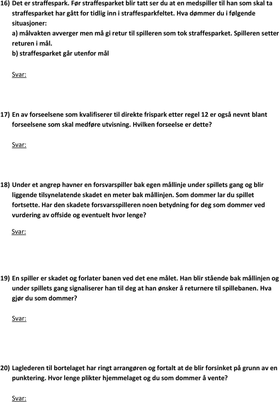 b) straffesparket går utenfor mål 17) En av forseelsene som kvalifiserer til direkte frispark etter regel 12 er også nevnt blant forseelsene som skal medføre utvisning. Hvilken forseelse er dette?