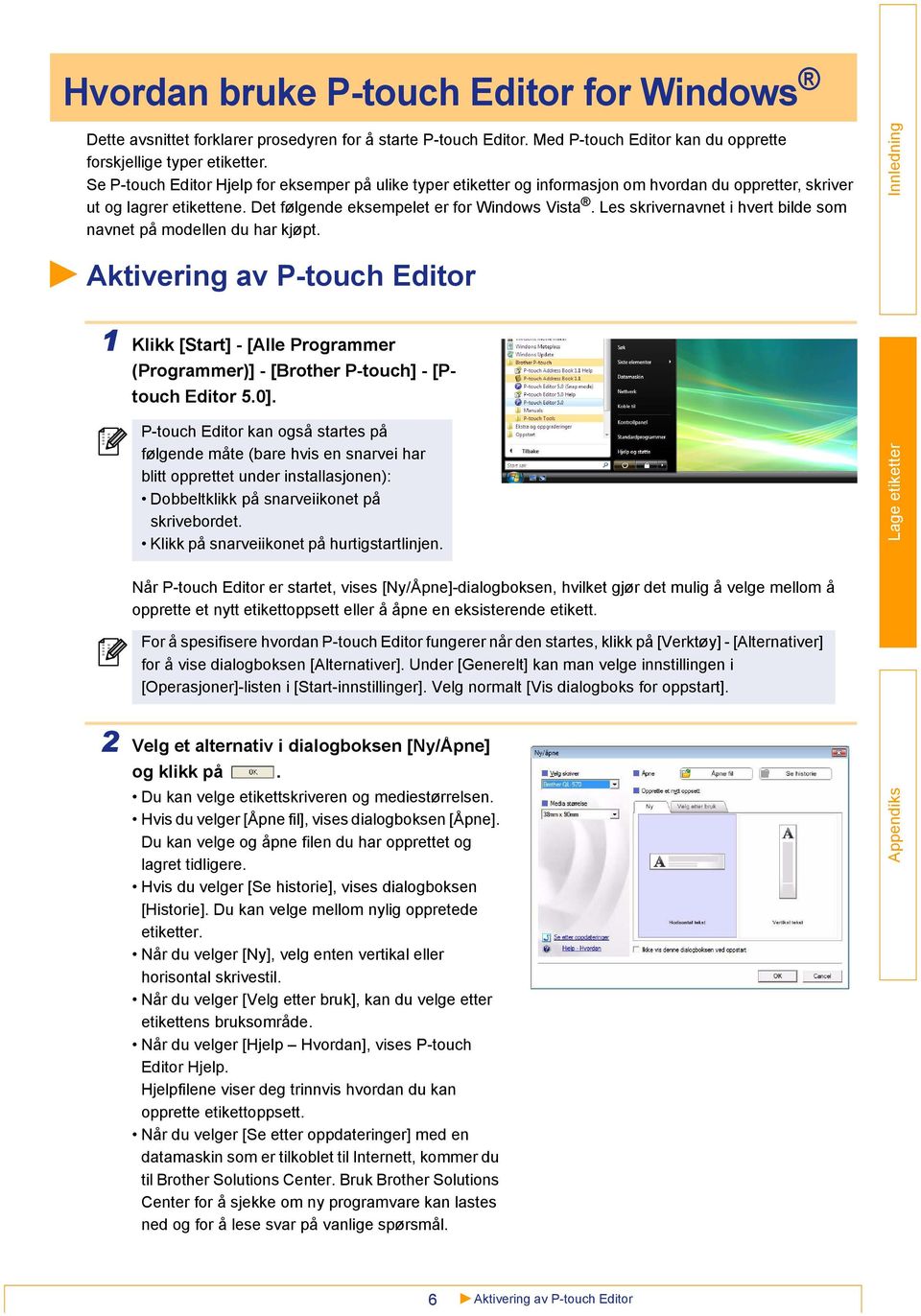 Les skrivernavnet i hvert bilde som navnet på modellen du har kjøpt. Aktivering av P-touch Editor 1 Klikk [Start] - [Alle Programmer (Programmer)] - [Brother P-touch] - [Ptouch Editor 5.0].