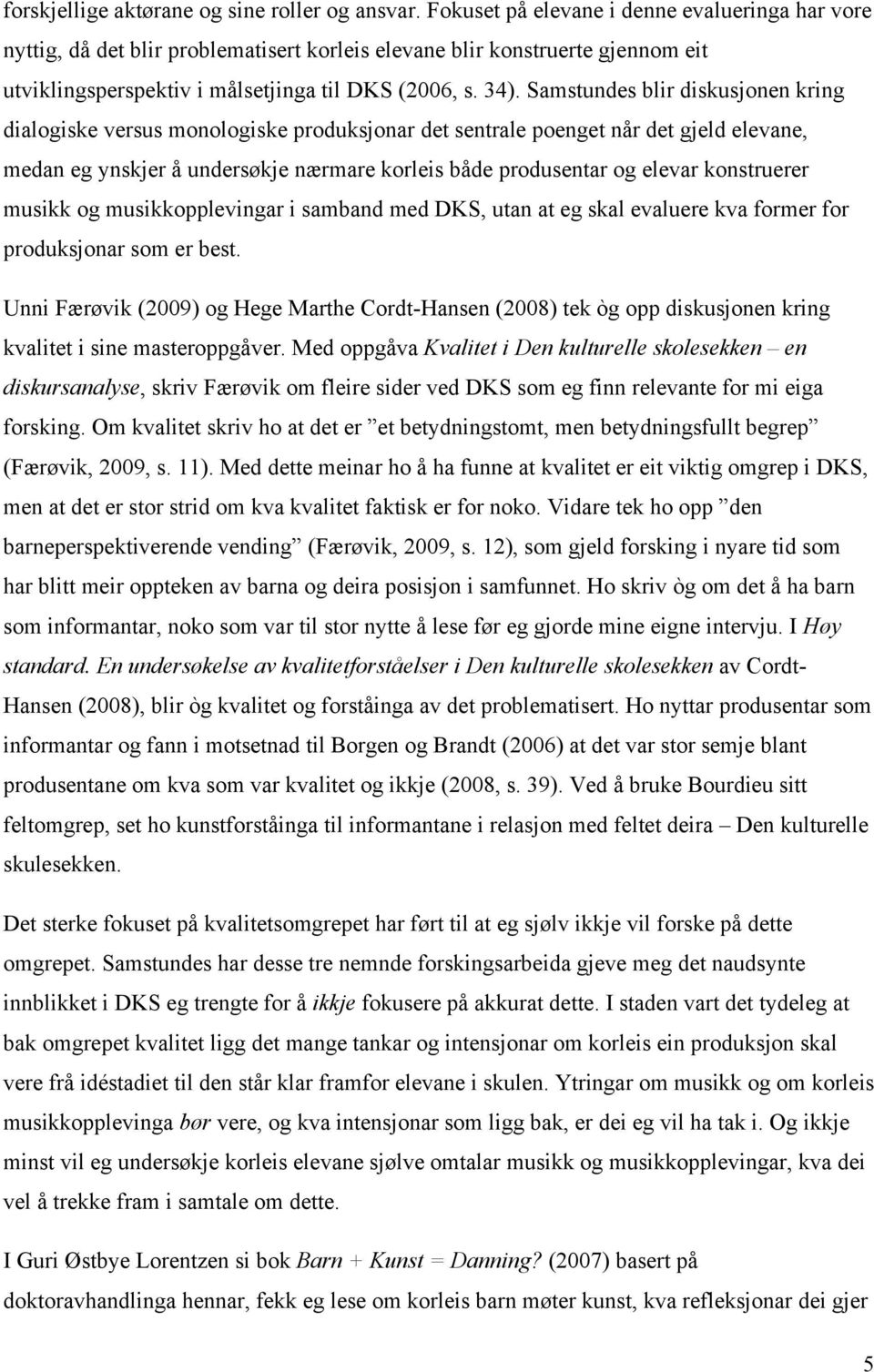 Samstundes blir diskusjonen kring dialogiske versus monologiske produksjonar det sentrale poenget når det gjeld elevane, medan eg ynskjer å undersøkje nærmare korleis både produsentar og elevar