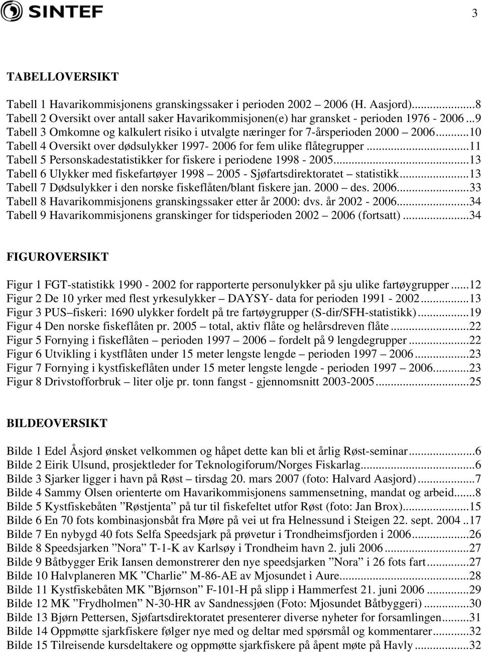 ..11 Tabell 5 Personskadestatistikker for fiskere i periodene 1998-2005...13 Tabell 6 Ulykker med fiskefartøyer 1998 2005 - Sjøfartsdirektoratet statistikk.