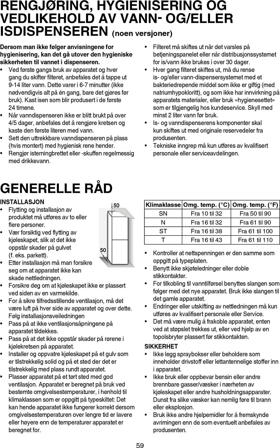 Dette varer i 6-7 minutter (ikke nødvendigvis alt på én gang, bare det gjøres før bruk). Kast isen som blir produsert i de første 24 timene.