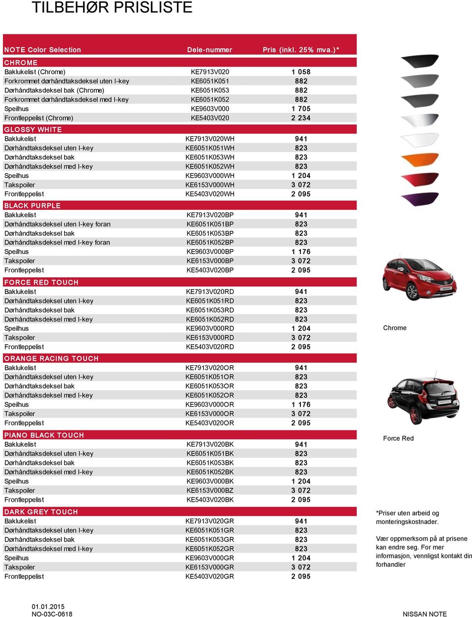 882 Speilhus KE9603V000 1 705 Frontleppelist (Chrome) KE5403V020 2 234 G LO SSY WHITE Baklukelist KE7913V020WH 941 Dørhåndtaksdeksel uten I-key KE6051K051WH 823 Dørhåndtaksdeksel bak KE6051K053WH 823