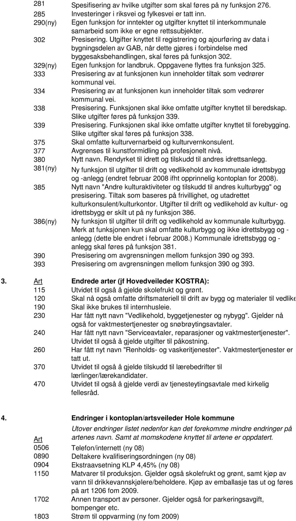 Utgifter knyttet til registrering og ajourføring av data i bygningsdelen av GAB, når dette gjøres i forbindelse med byggesaksbehandlingen, skal føres på funksjon 302.