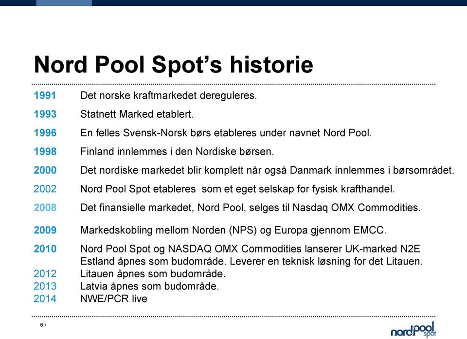 2002 Nord Pool Spot etableres som et eget selskap for fysisk krafthandel. 2008 Det finansielle markedet, Nord Pool, selges til Nasdaq OMX Commodities.