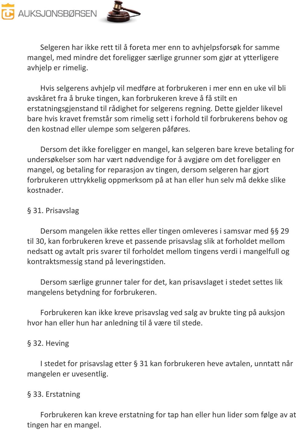 Dette gjelder likevel bare hvis kravet fremstår som rimelig sett i forhold til forbrukerens behov og den kostnad eller ulempe som selgeren påføres.