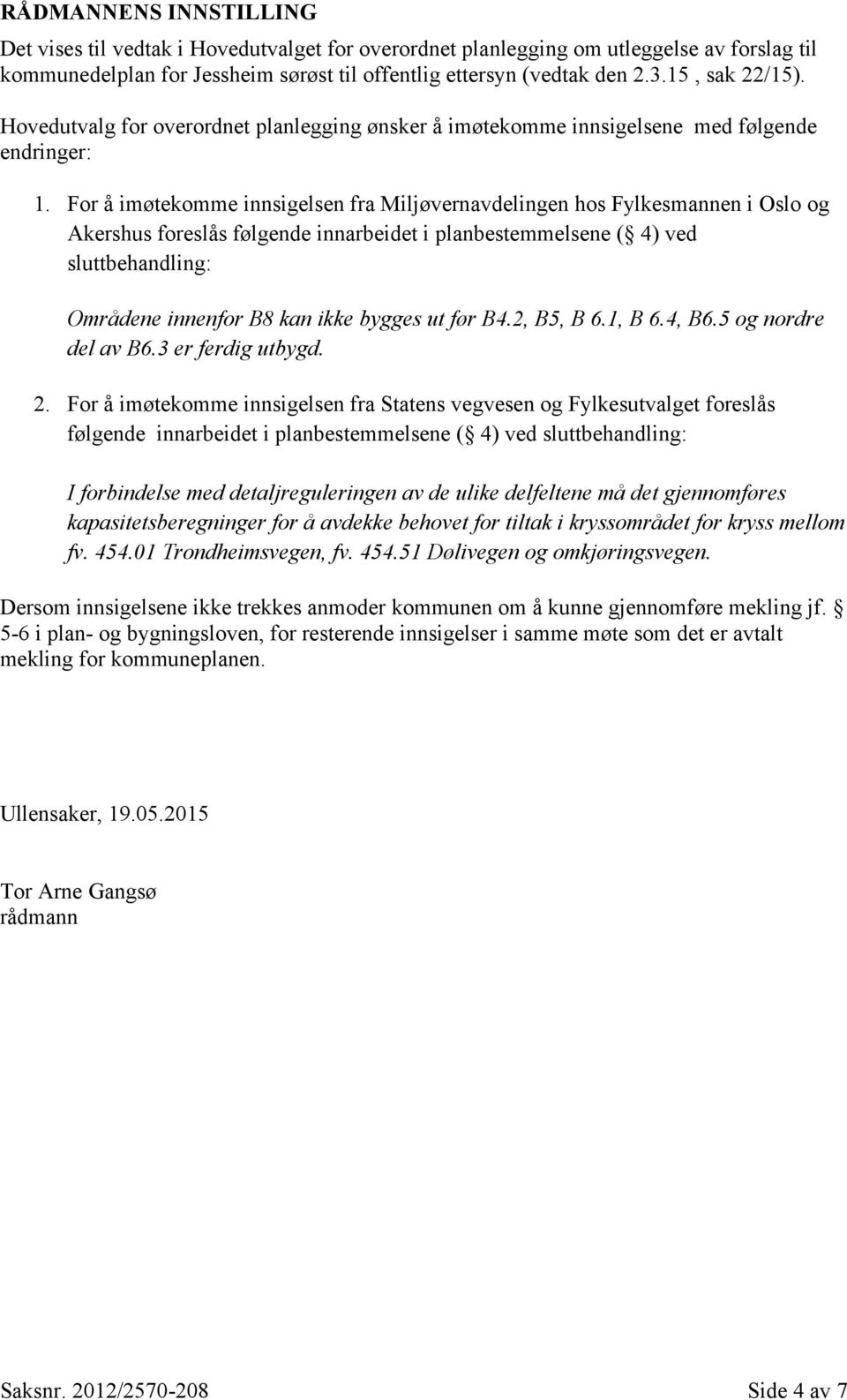 For å imøtekomme innsigelsen fra Miljøvernavdelingen hos Fylkesmannen i Oslo og Akershus foreslås følgende innarbeidet i planbestemmelsene ( 4) ved sluttbehandling: Områdene innenfor B8 kan ikke
