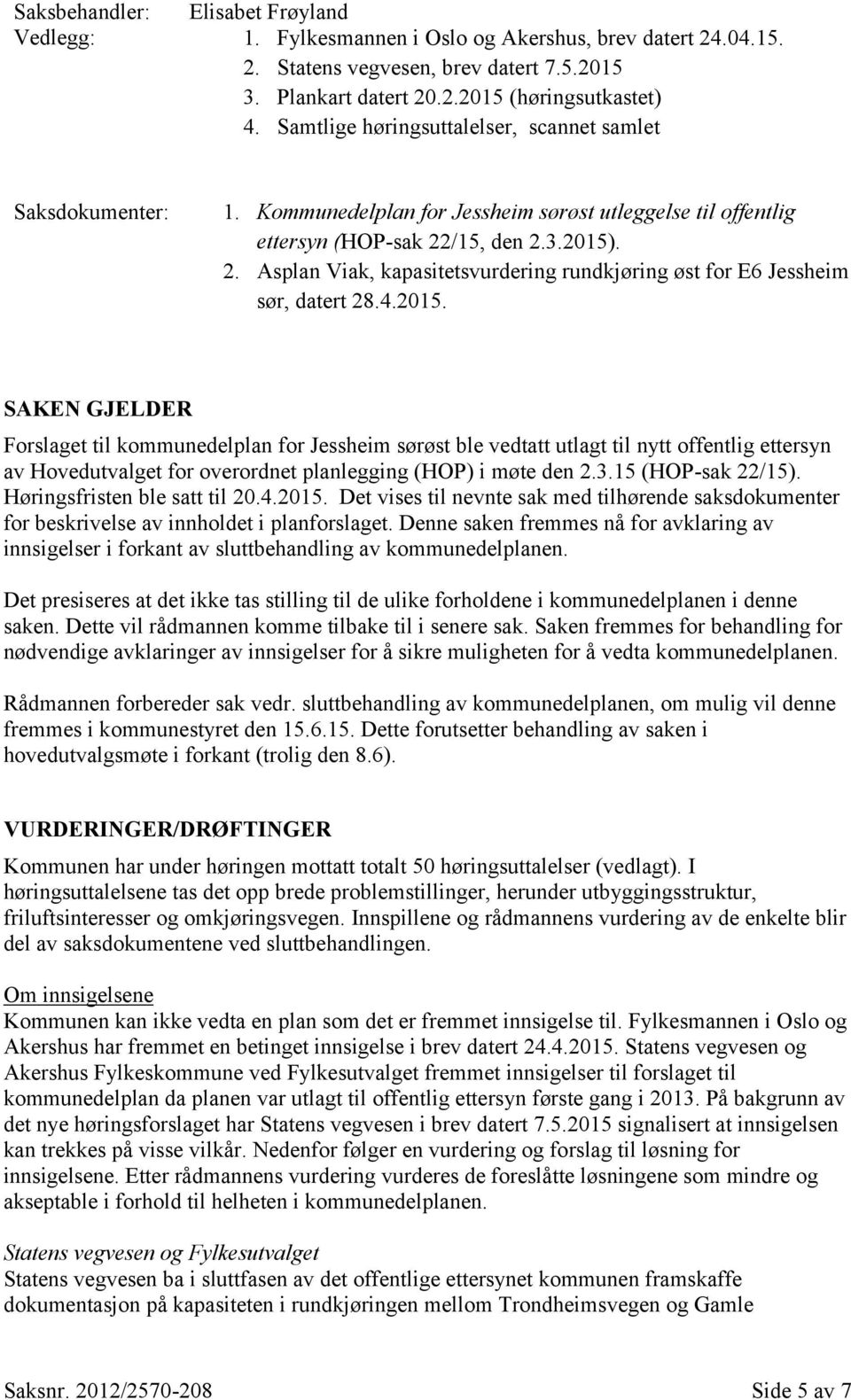 /15, den 2.3.2015). 2. Asplan Viak, kapasitetsvurdering rundkjøring øst for E6 Jessheim sør, datert 28.4.2015. SAKEN GJELDER Forslaget til kommunedelplan for Jessheim sørøst ble vedtatt utlagt til nytt offentlig ettersyn av Hovedutvalget for overordnet planlegging (HOP) i møte den 2.