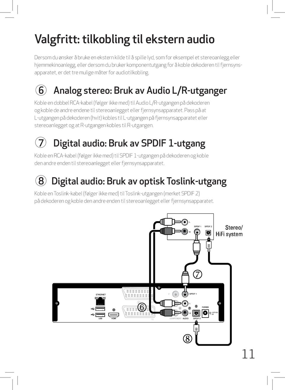 6 Analog stereo: Bruk av Audio L/R-utganger Koble en dobbel RCA-kabel (følger ikke med) til Audio L/R-utgangen på dekoderen og koble de andre endene til stereoanlegget eller fjernsynsapparatet.