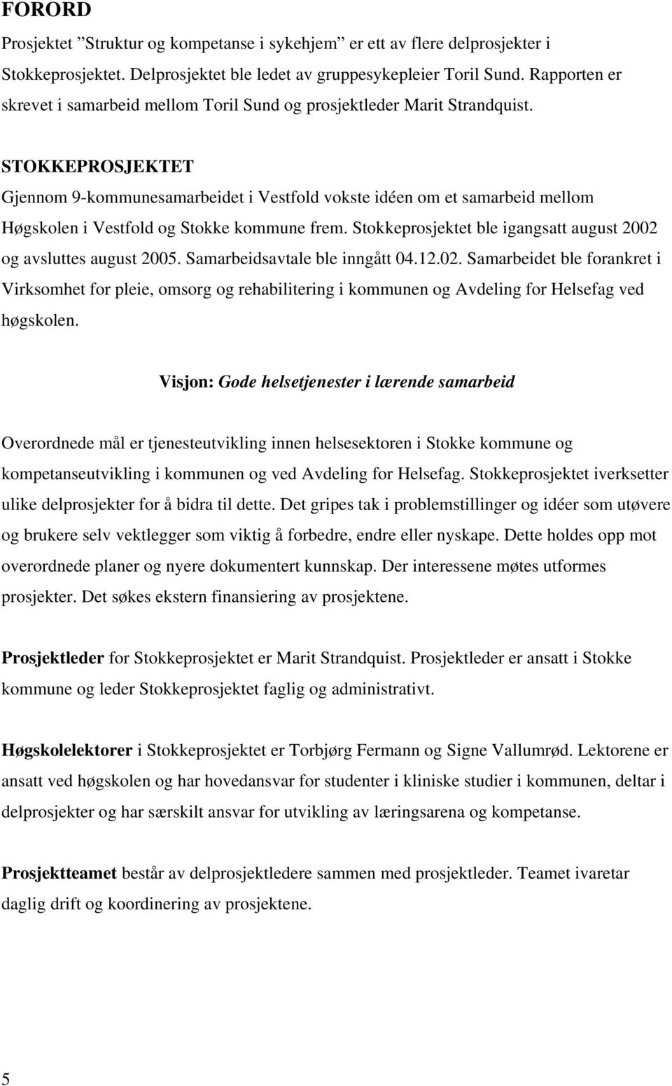 STOKKEPROSJEKTET Gjennom 9-kommunesamarbeidet i Vestfold vokste idéen om et samarbeid mellom Høgskolen i Vestfold og Stokke kommune frem.