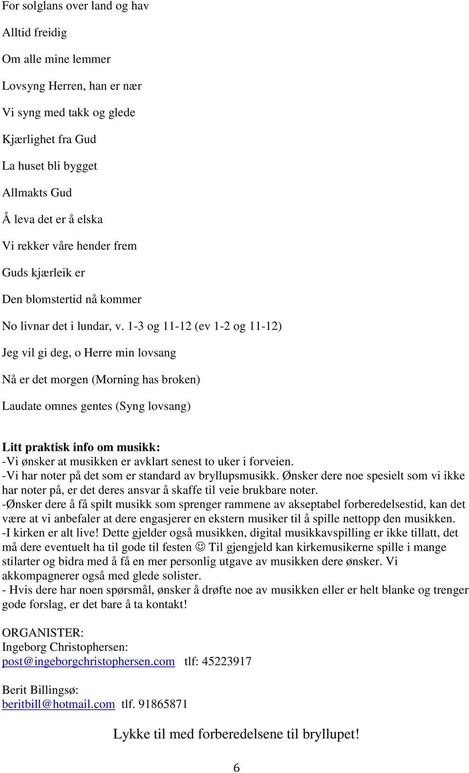 1-3 og 11-12 (ev 1-2 og 11-12) Jeg vil gi deg, o Herre min lovsang Nå er det morgen (Morning has broken) Laudate omnes gentes (Syng lovsang) Litt praktisk info om musikk: -Vi ønsker at musikken er