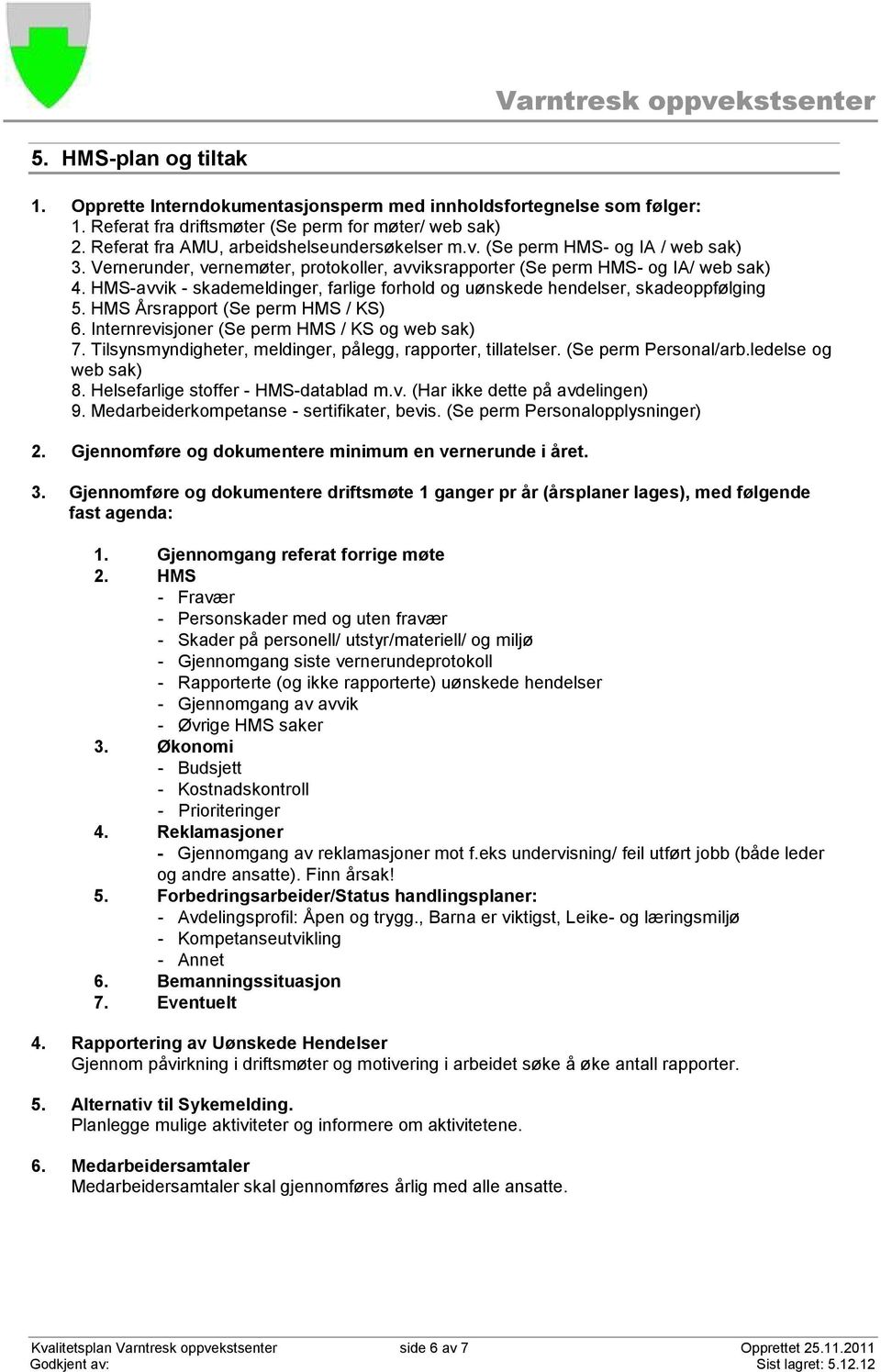 HMS-avvik - skademeldinger, farlige forhold og uønskede hendelser, skadeoppfølging 5. HMS Årsrapport (Se perm HMS / KS) 6. Internrevisjoner (Se perm HMS / KS og web sak) 7.