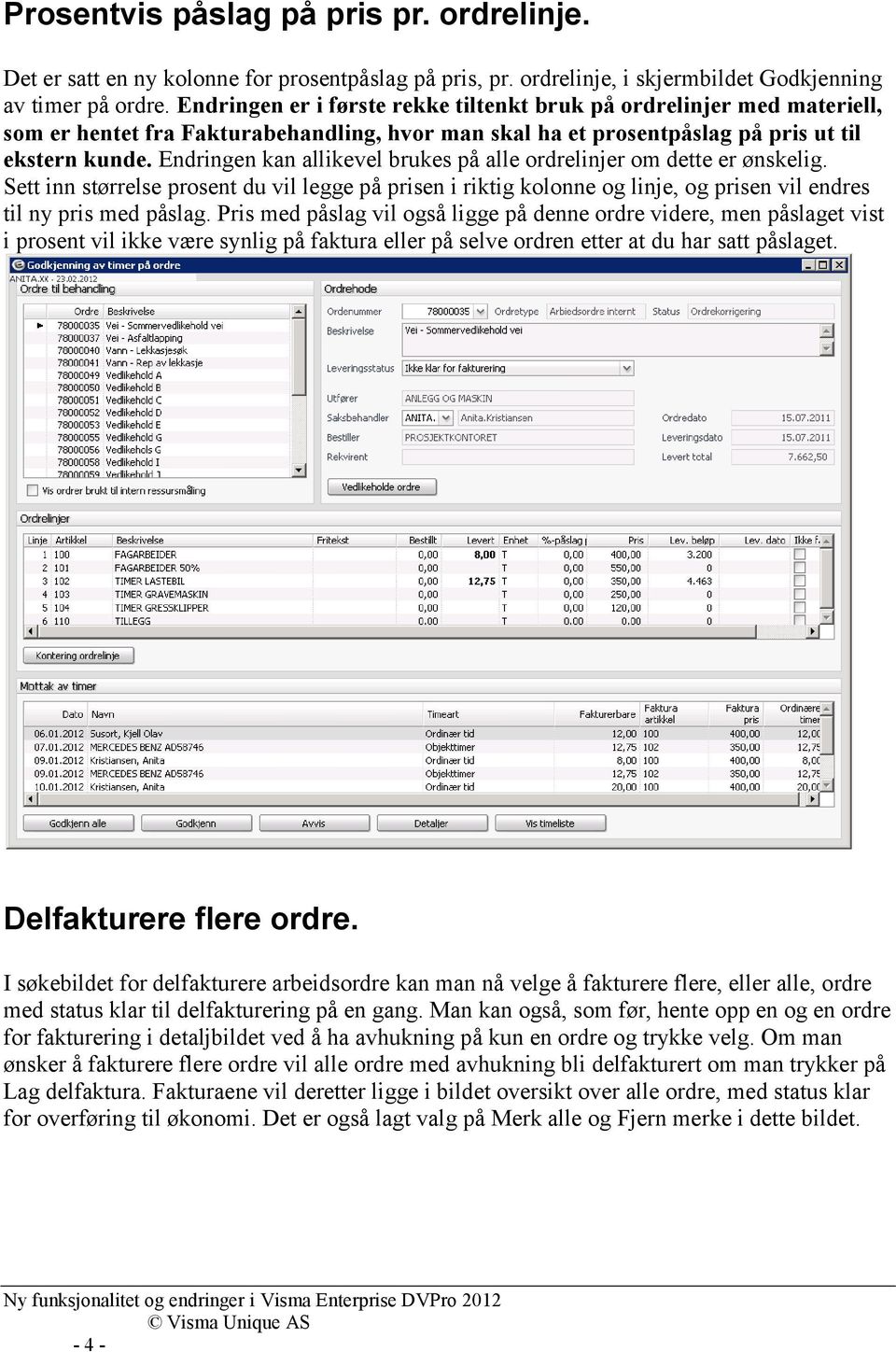 Endringen kan allikevel brukes på alle ordrelinjer om dette er ønskelig. Sett inn størrelse prosent du vil legge på prisen i riktig kolonne og linje, og prisen vil endres til ny pris med påslag.