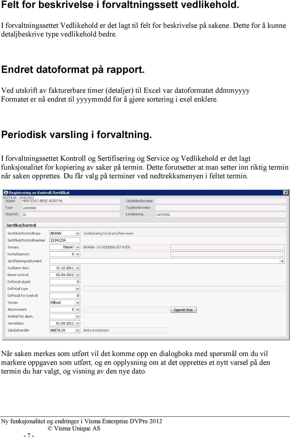 Periodisk varsling i forvaltning. I forvaltningssettet Kontroll og Sertifisering og Service og Vedlikehold er det lagt funksjonalitet for kopiering av saker på termin.