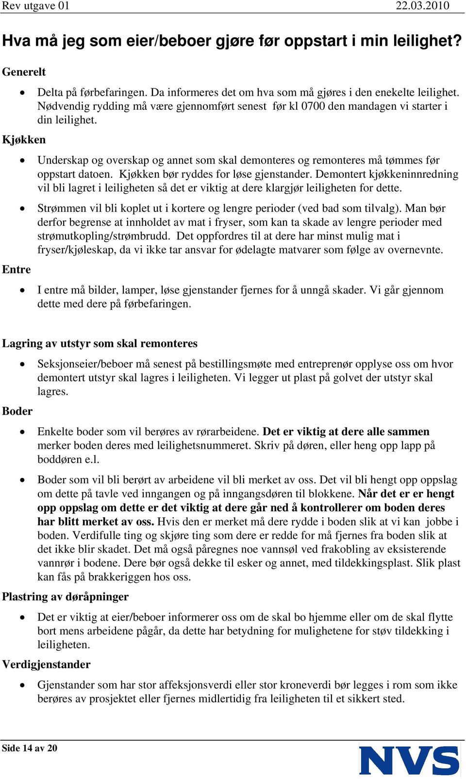 Kjøkken Entre Underskap og overskap og annet som skal demonteres og remonteres må tømmes før oppstart datoen. Kjøkken bør ryddes for løse gjenstander.