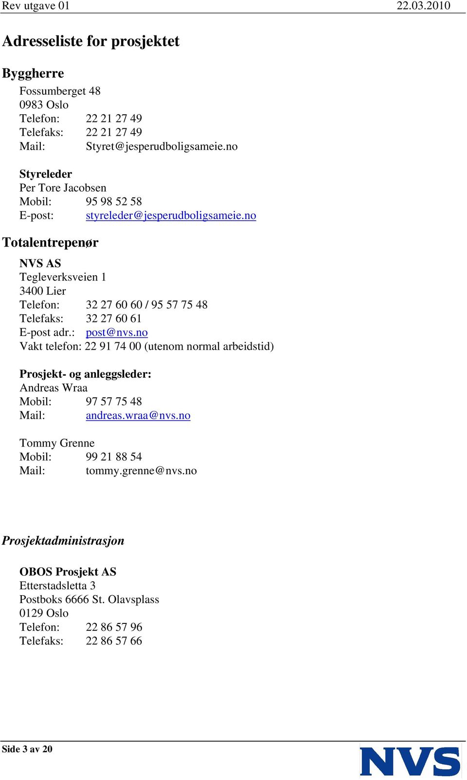 no Totalentrepenør NVS AS Tegleverksveien 1 3400 Lier Telefon: 32 27 60 60 / 95 57 75 48 Telefaks: 32 27 60 61 E-post adr.: post@nvs.