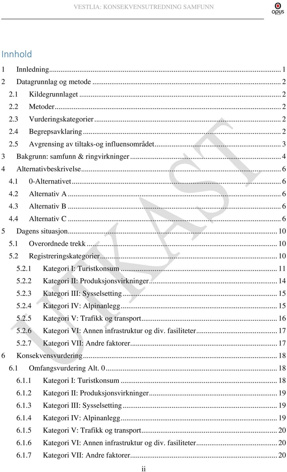 1 Overordnede trekk... 10 5.2 Registreringskategorier... 10 5.2.1 Kategori I: Turistkonsum... 11 5.2.2 Kategori II: Produksjonsvirkninger... 14 5.2.3 Kategori III: Sysselsetting... 15 5.2.4 Kategori IV: Alpinanlegg.