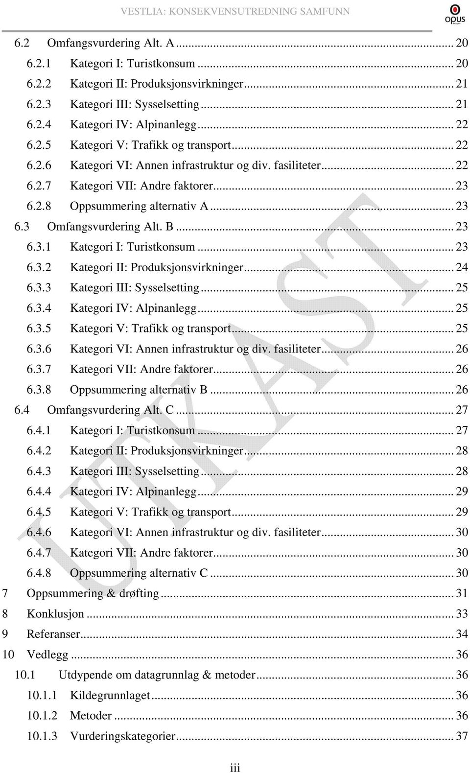 .. 23 6.3.2 Kategori II: Produksjonsvirkninger... 24 6.3.3 Kategori III: Sysselsetting... 25 6.3.4 Kategori IV: Alpinanlegg... 25 6.3.5 Kategori V: Trafikk og transport... 25 6.3.6 Kategori VI: Annen infrastruktur og div.