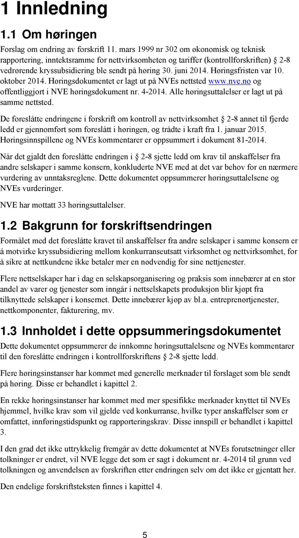 Høringsfristen var 10. oktober 2014. Høringsdokumentet er lagt ut på NVEs nettsted www.nve.no og offentliggjort i NVE høringsdokument nr. 4-2014. Alle høringsuttalelser er lagt ut på samme nettsted.