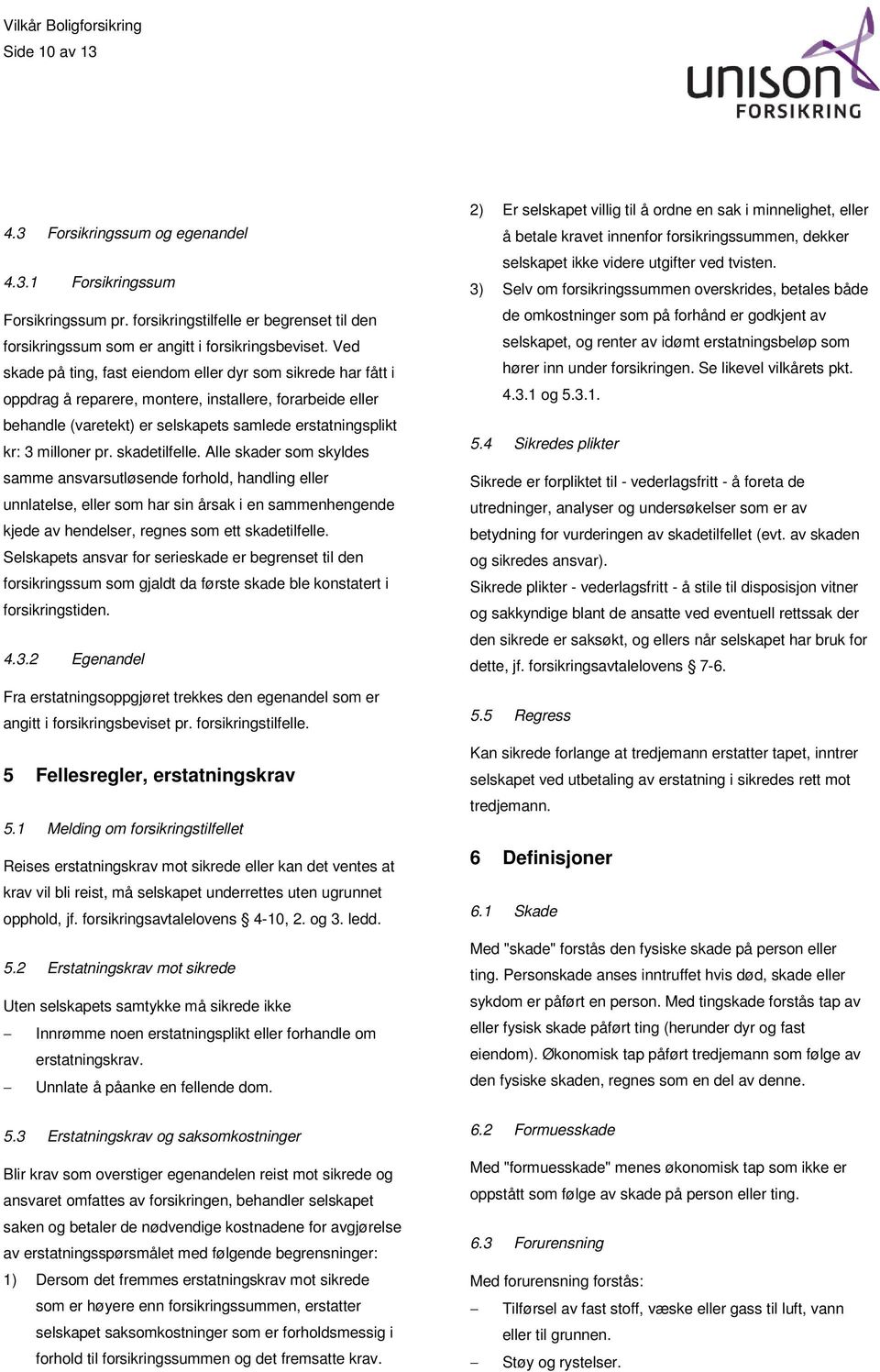 skadetilfelle. Alle skader som skyldes samme ansvarsutløsende forhold, handling eller unnlatelse, eller som har sin årsak i en sammenhengende kjede av hendelser, regnes som ett skadetilfelle.