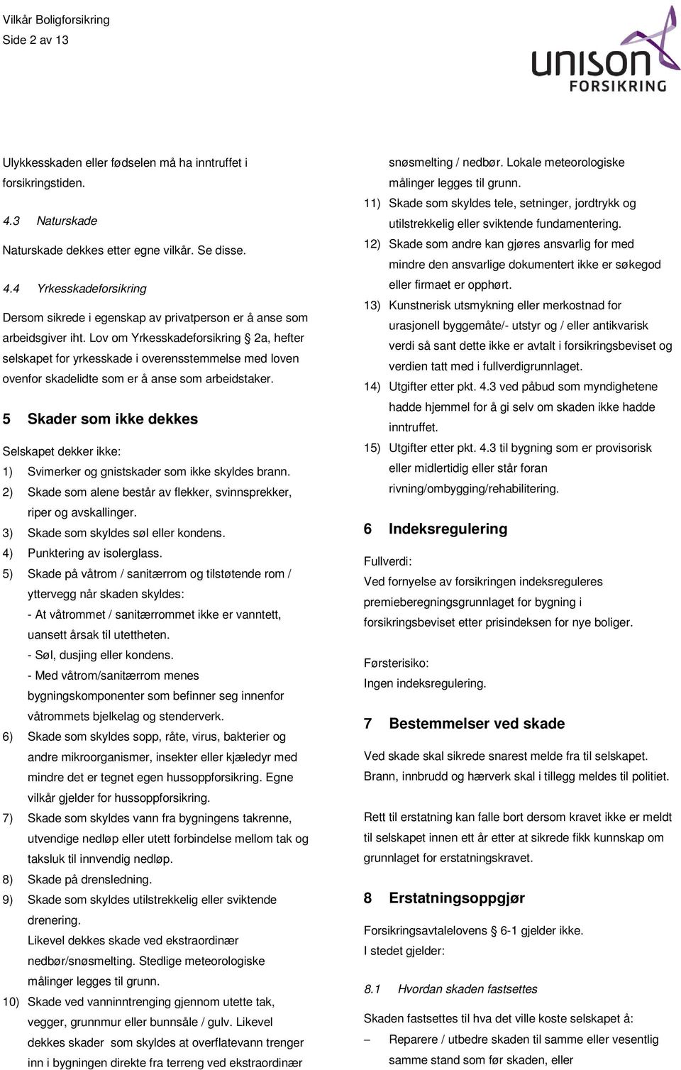 5 Skader som ikke dekkes Selskapet dekker ikke: 1) Svimerker og gnistskader som ikke skyldes brann. 2) Skade som alene består av flekker, svinnsprekker, riper og avskallinger.