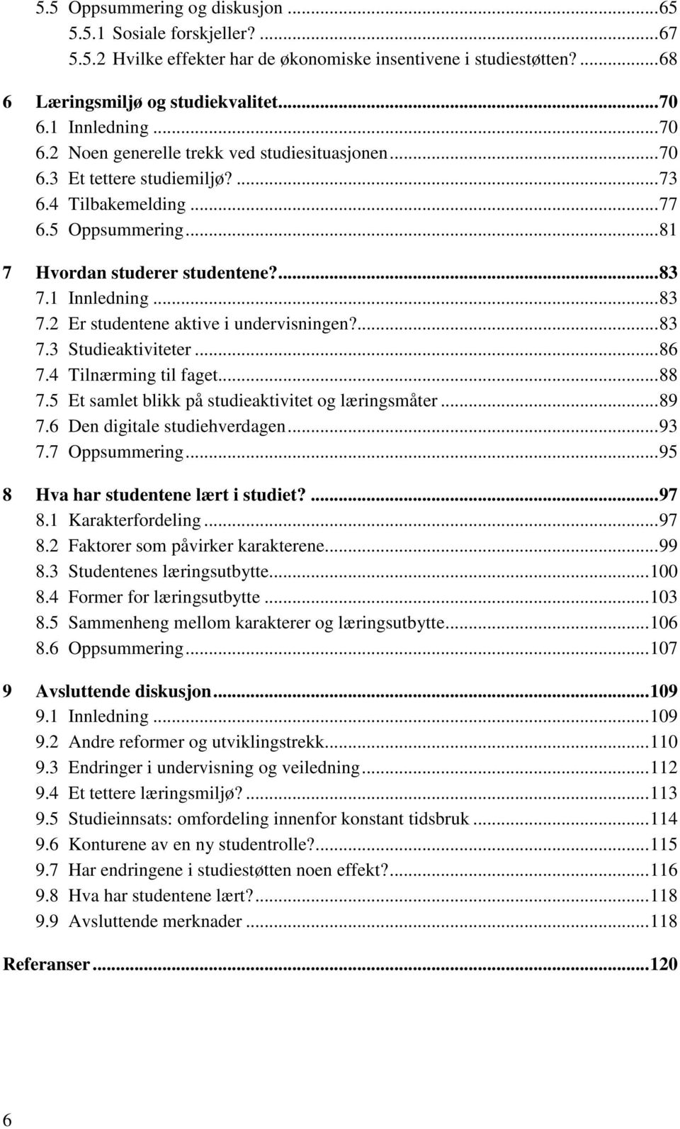 1 Innledning...83 7.2 Er studentene aktive i undervisningen?...83 7.3 Studieaktiviteter...86 7.4 Tilnærming til faget...88 7.5 Et samlet blikk på studieaktivitet og læringsmåter...89 7.