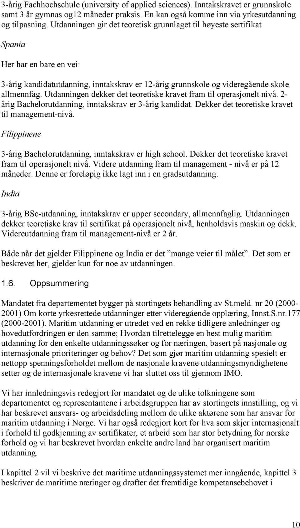 Utdanningen dekker det teoretiske kravet fram til operasjonelt nivå. 2- årig Bachelorutdanning, inntakskrav er 3-årig kandidat. Dekker det teoretiske kravet til management-nivå.