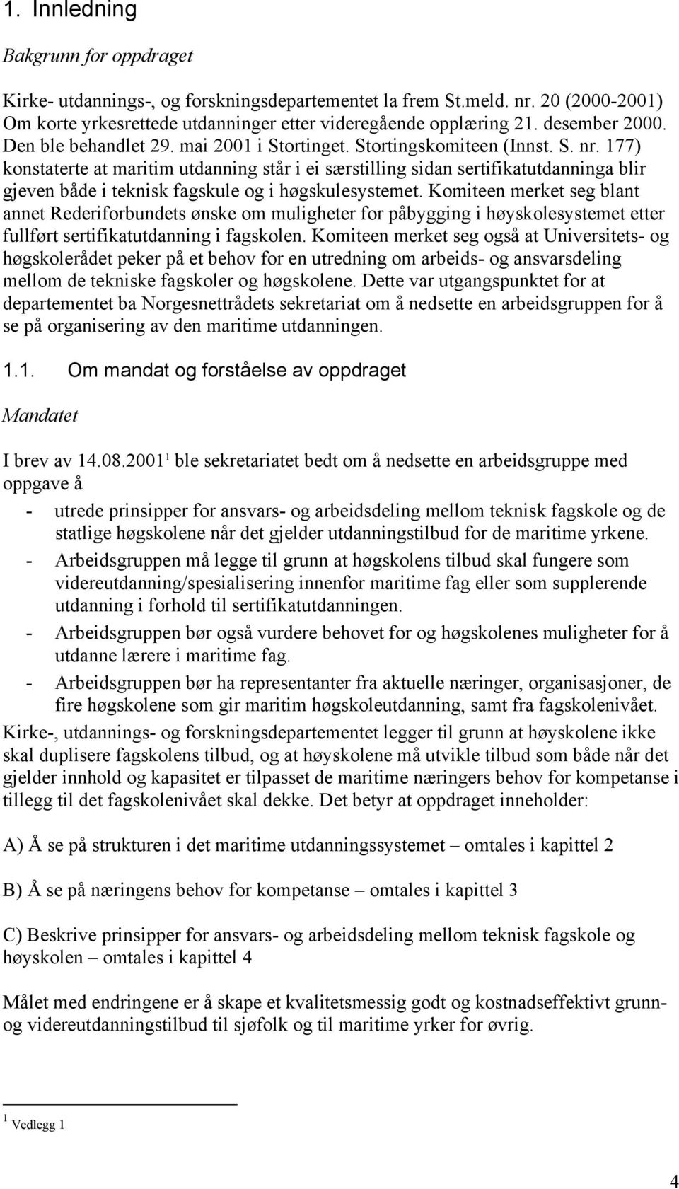 177) konstaterte at maritim utdanning står i ei særstilling sidan sertifikatutdanninga blir gjeven både i teknisk fagskule og i høgskulesystemet.