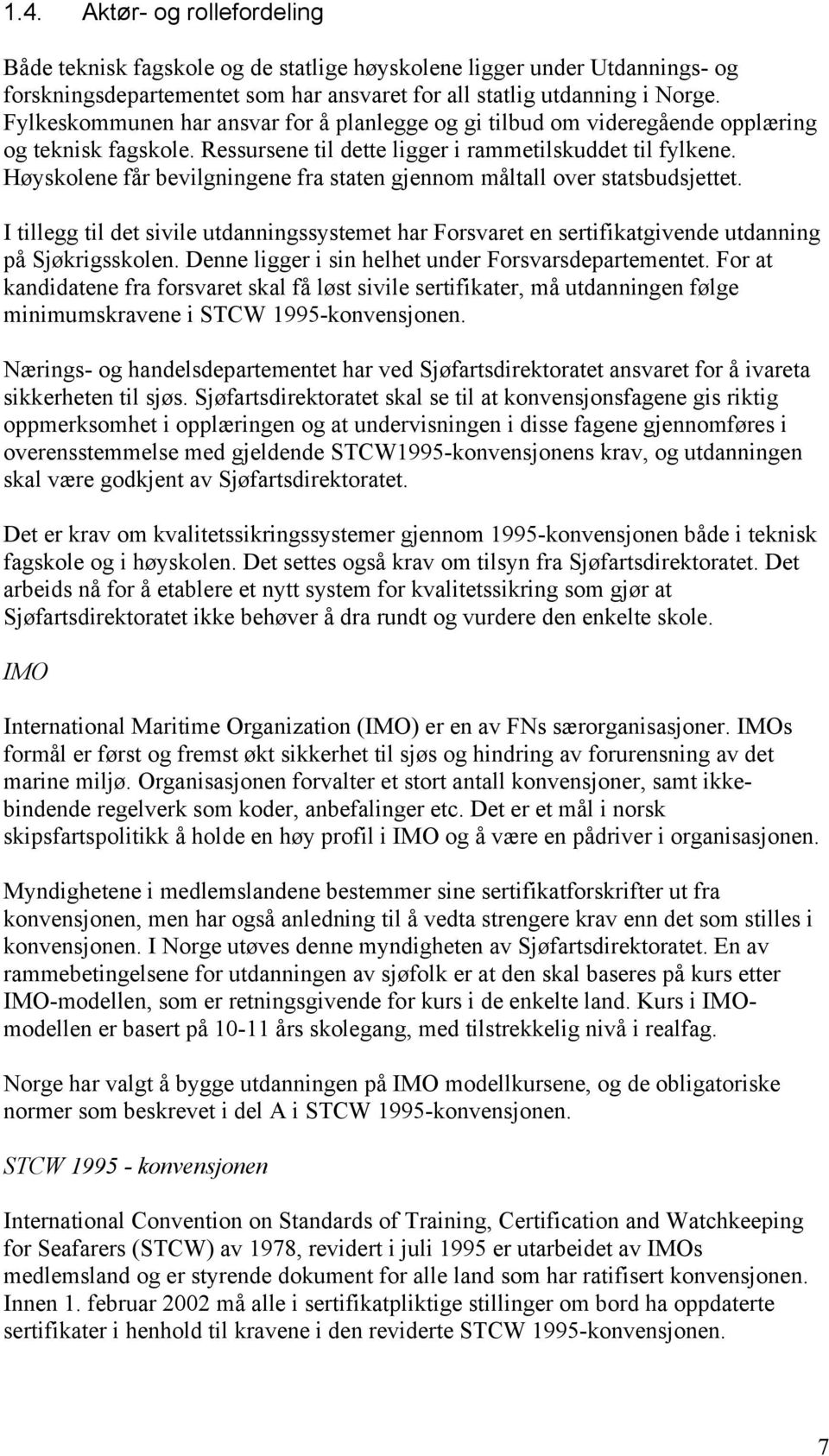 Høyskolene får bevilgningene fra staten gjennom måltall over statsbudsjettet. I tillegg til det sivile utdanningssystemet har Forsvaret en sertifikatgivende utdanning på Sjøkrigsskolen.