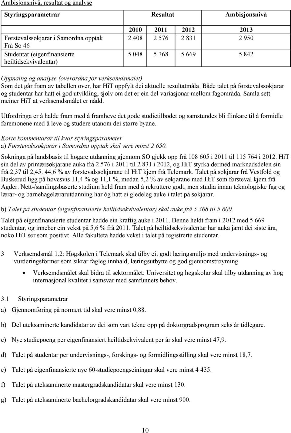 Både talet på førstevalssøkjarar og studentar har hatt ei god utvikling, sjølv om det er ein del variasjonar mellom fagområda. Samla sett meiner HiT at verksemdsmålet er nådd.