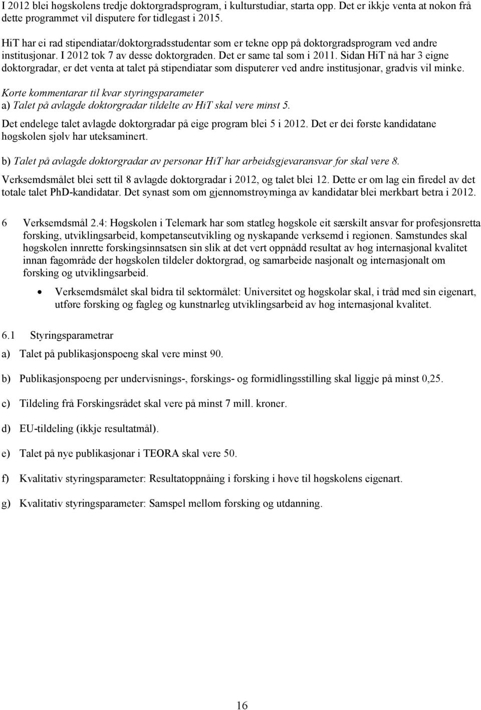 Sidan HiT nå har 3 eigne doktorgradar, er det venta at talet på stipendiatar som disputerer ved andre institusjonar, gradvis vil minke.