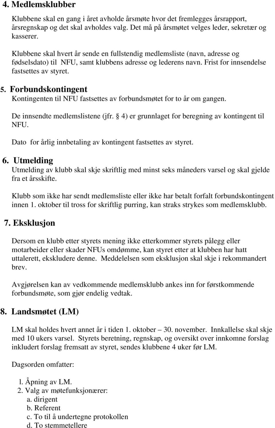 Forbundskontingent Kontingenten til NFU fastsettes av forbundsmøtet for to år om gangen. De innsendte medlemslistene (jfr. 4) er grunnlaget for beregning av kontingent til NFU.