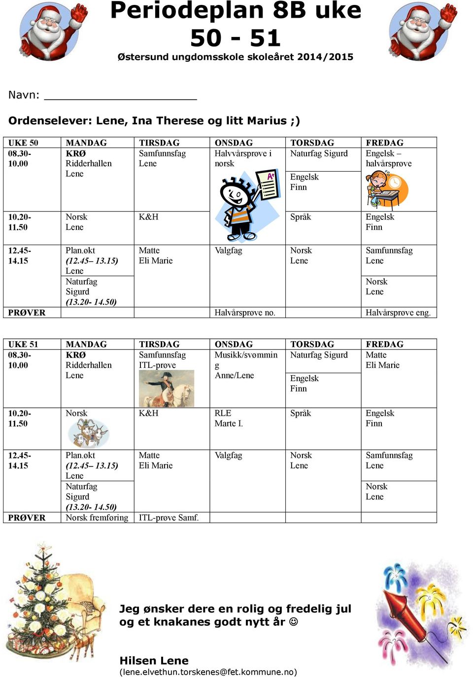 Halvårsprøve eng. UKE 51 MANDAG TIRSDAG ONSDAG TORSDAG FREDAG 08.30- Naturfag Sigurd Matte ITL-prøve Ridderhallen Musikk/svømmin g Anne/ K&H RLE Marte I. Språk Plan.økt (12.