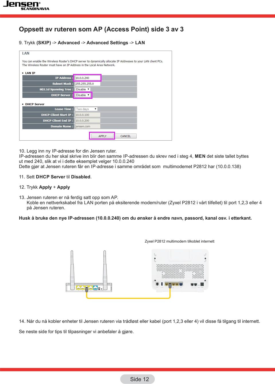 slik at vi i dette eksemplet velger 10.0.0.40 Dette gjør at Jensen ruteren får en IP-adresse i samme området som multimodemet P81 har (10.0.0.18) 11. Sett DHCP Server til Disabled. 1. Trykk Apply + Apply 1.