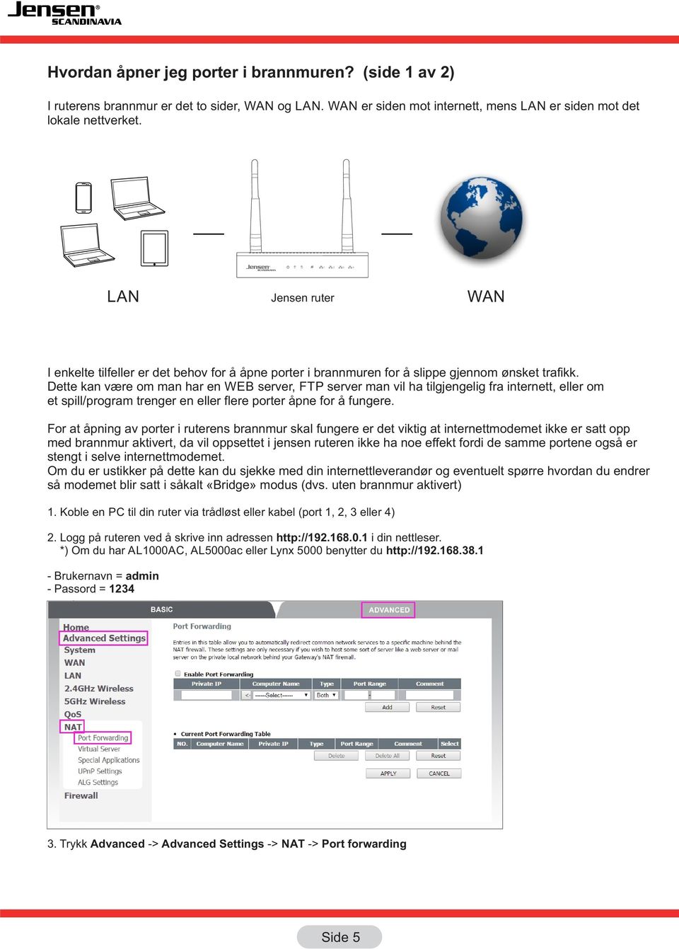 Dette kan være om man har en WEB server, FTP server man vil ha tilgjengelig fra internett, eller om et spill/program trenger en eller flere porter åpne for å fungere.