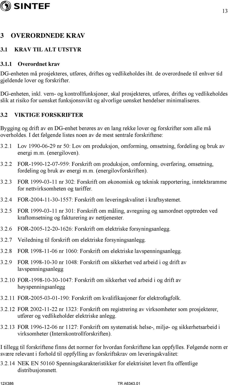 2 VIKTIGE FORSKRIFTER Bygging og drift av en DG-enhet berøres av en lang rekke lover og forskrifter som alle må overholdes. I det følgende listes noen av de mest sentrale forskriftene: 3.2.1 Lov 1990-06-29 nr 50: Lov om produksjon, omforming, omsetning, fordeling og bruk av energi m.