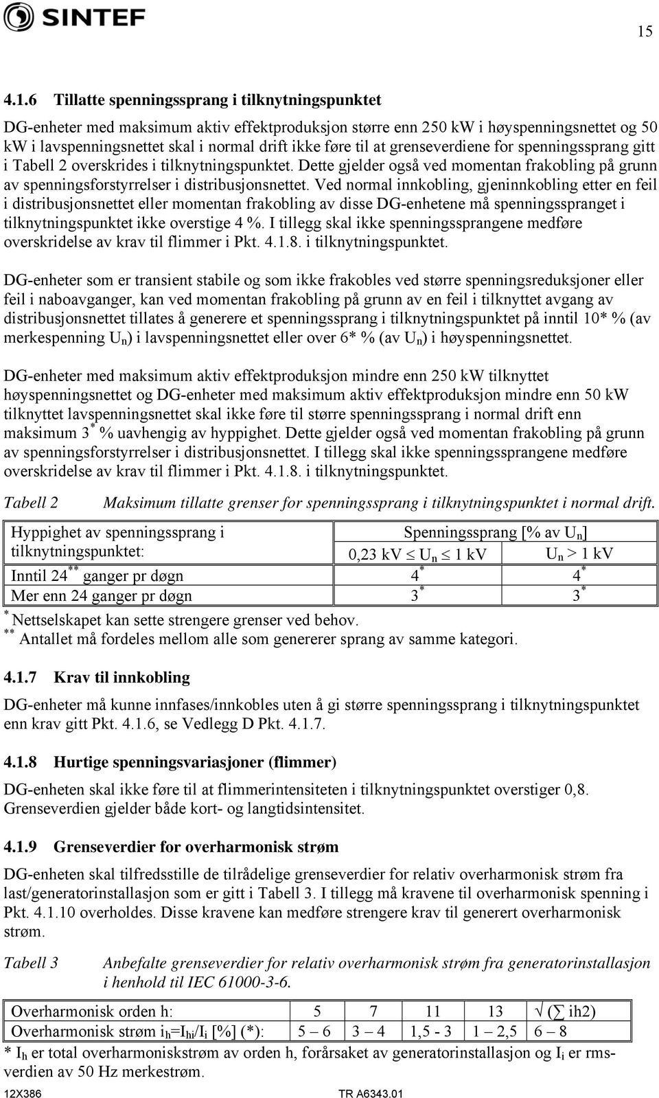 Ved normal innkobling, gjeninnkobling etter en feil i distribusjonsnettet eller momentan frakobling av disse DG-enhetene må spenningsspranget i tilknytningspunktet ikke overstige 4 %.