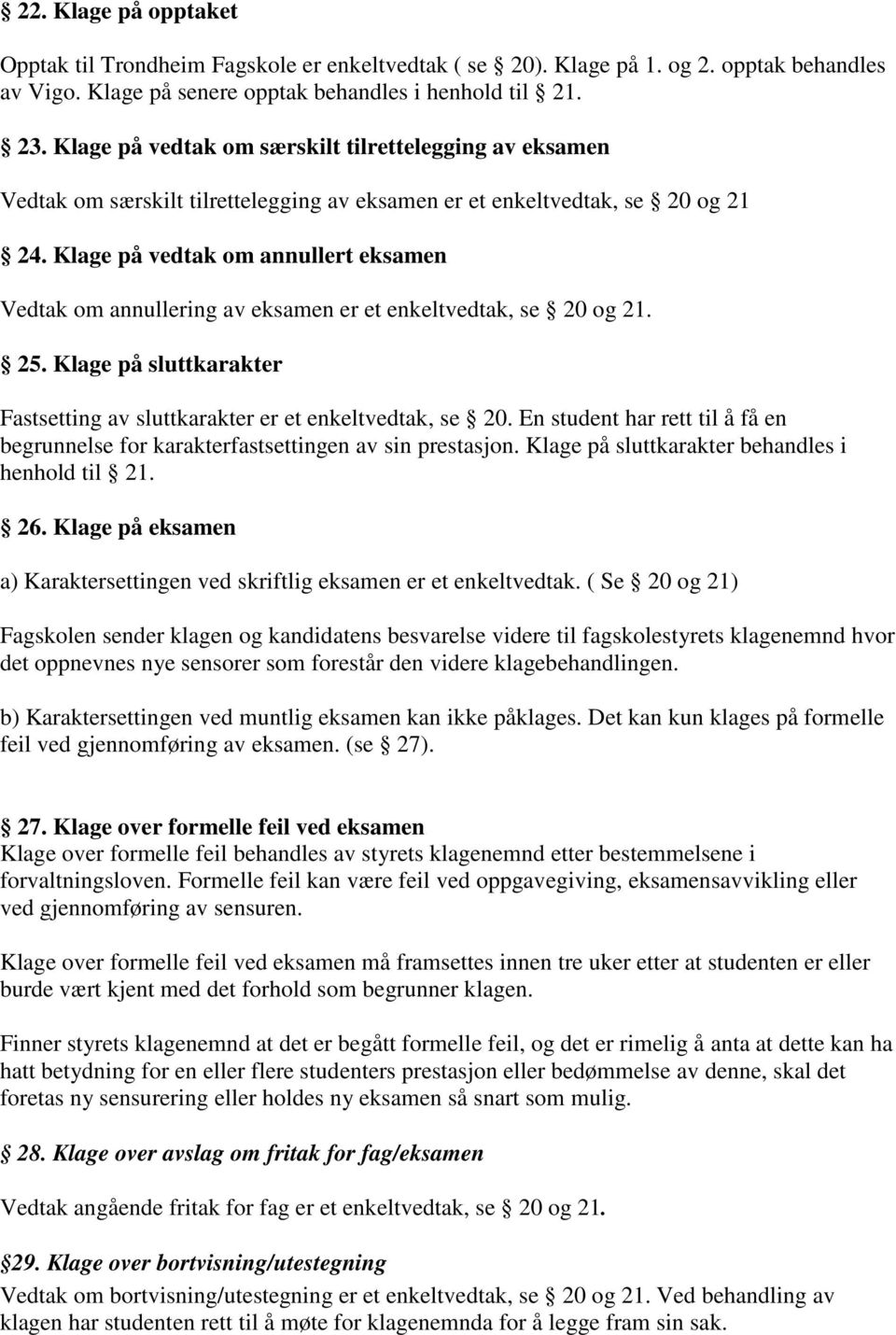 Klage på vedtak om annullert eksamen Vedtak om annullering av eksamen er et enkeltvedtak, se 20 og 21. 25. Klage på sluttkarakter Fastsetting av sluttkarakter er et enkeltvedtak, se 20.