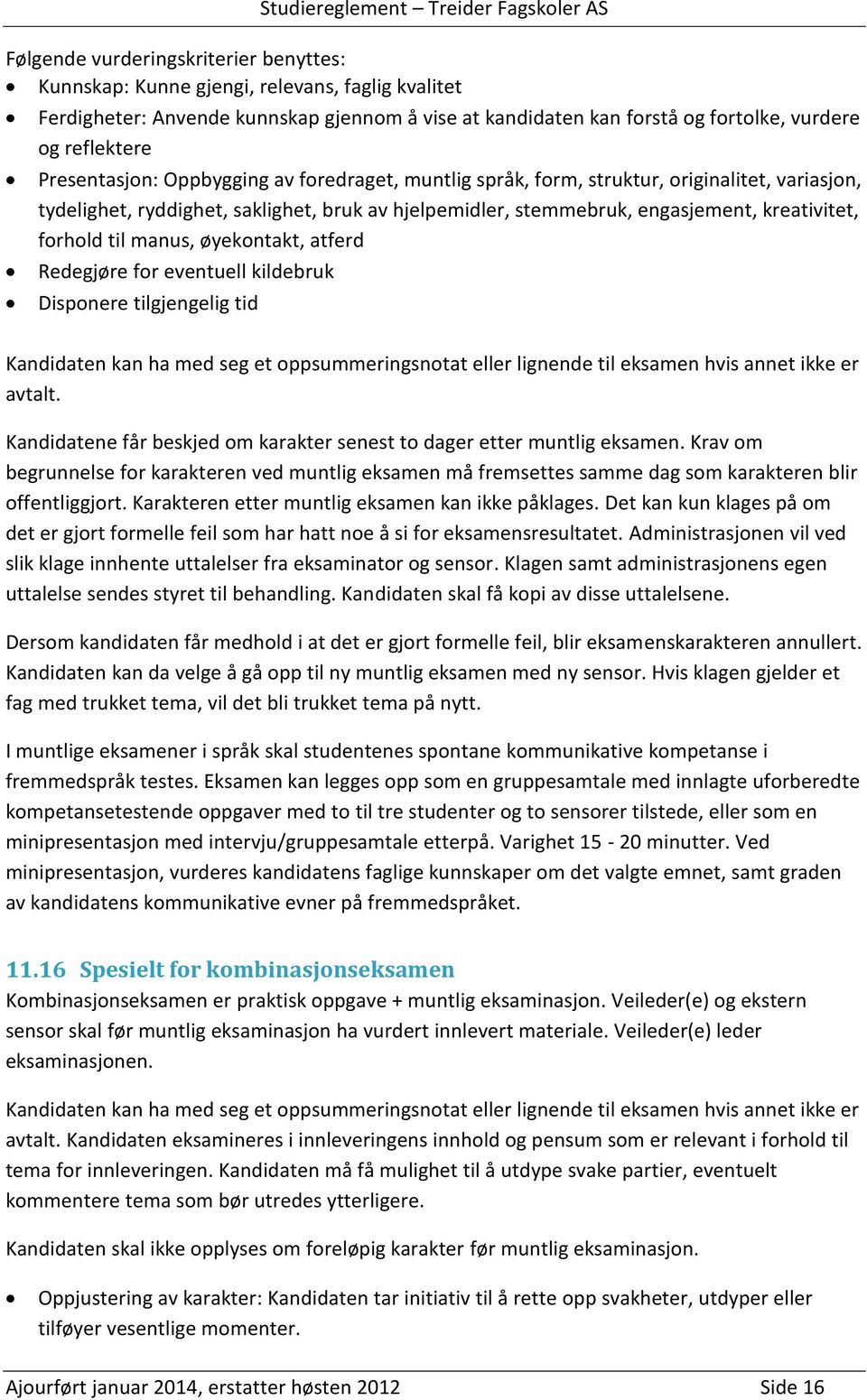 til manus, øyekontakt, atferd Redegjøre for eventuell kildebruk Disponere tilgjengelig tid Kandidaten kan ha med seg et oppsummeringsnotat eller lignende til eksamen hvis annet ikke er avtalt.